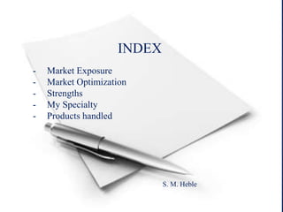 INDEX
- Market Exposure
- Market Optimization
- Strengths
- My Specialty
- Products handled
S. M. Heble
 