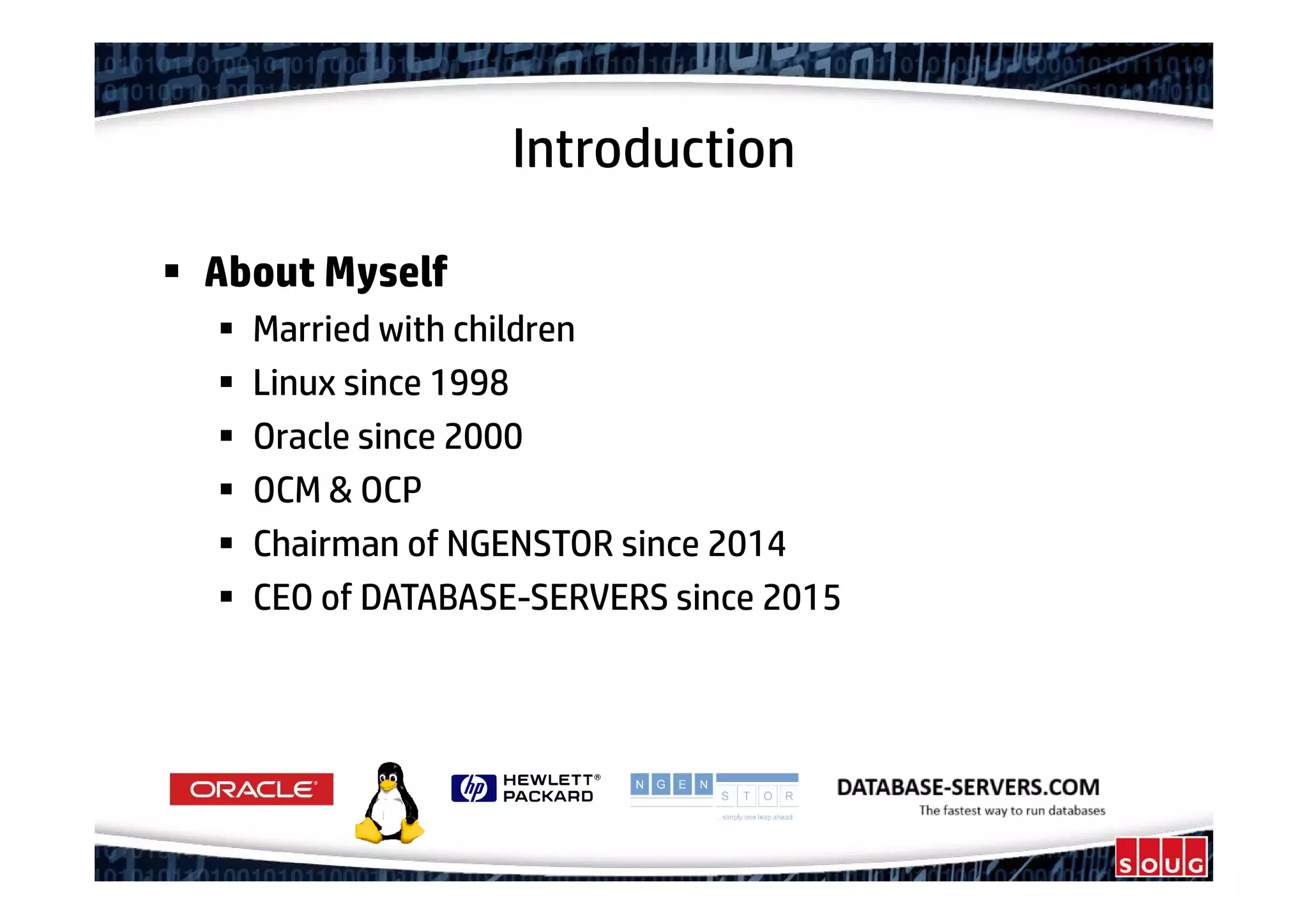 Introduction
About Myself
Married with children
Linux since 1998
Oracle since 2000
OCM & OCP
Chairman of NGENSTOR since 2014
CEO of DATABASE-SERVERS since 2015
 