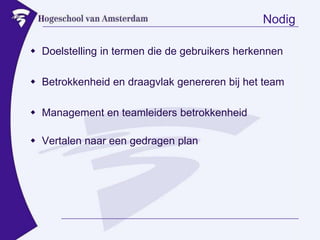 NodigDoelstelling in termen die de gebruikers herkennenBetrokkenheid en draagvlak genereren bij het teamManagement en teamleiders betrokkenheidVertalen naar een gedragen plan
