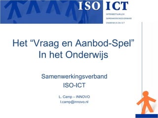 Het “Vraag en Aanbod-Spel” In het Onderwijs Samenwerkingsverband ISO-ICT L. Camp – INNOVO [email_address] 