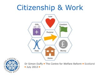 Citizenship & Work




  Dr Simon Duffy ￭ The Centre for Welfare Reform ￭ Scotland
  ￭ July 2012 ￭
 
