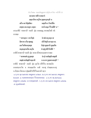 ประโยค๒ - ธมฺมปทฏฐกถา (ปฐโม ภาโค) - หนาที่ 135
อถาสทา ขทิร ชาตสาร
ยตฺถาภิทา ครุโฬ อุตฺตมงฺคนฺติ๑
จ
ลสี จ เต นิปฺผลิตา มตฺถโก จ วิทาลิโต
สพฺพา เต ผาสุกา ภคฺคา ทานิ สมฺม วิโรจสีติ๒
จ "
เอวมาทีนิ ชาตกานิ๓
กเถสิ. ปุน อกตฺู เทวทตฺโตติ กถ
อารพฺภ
" อกรมฺหา ว เต กิจฺจ ย พล อหุวมฺห เส
มิคราช นโม ตฺยตฺถุ อป กิฺจิ ลภามฺห เส.
มม โลหิตภกฺขสฺส นิจฺจ ลุทฺทานิ กุพฺพโต
ทนฺตนฺตรคโต สนฺโต ต พฺหุ ยป ชีวสีติ๔
"
อาทีนิ ชาตกานิ๕
กเถสิ. ปุน วธาย ปริสกฺกนมสฺส อารพฺภ
" าตเมต กุรุงฺคสฺส ย ตฺว เสปณฺณิ เสยฺยสิ
อฺ เสปณฺณึ คจฺฉามิ น เม เต รุจฺจเต ผลนฺติ๖
"
อาทีนิ ชาตกานิ๗
กเถสิ. ปุน อุภโต ปริหีโน เทวทตฺโต
ลาภสกฺการโต จ สามฺโต จาติ กถาสุ ปวตฺตมานาสุ
น ภิกฺขเว อิทาเนว ปุพฺเพป ปริหีโนเยวาติ วตฺวา
๑. ขุ. ชา. ทุก. ๒๗/๗๗. ตทฏกถา. ๓/๒๑๖. ๒. ขุ. ชา. เอก. ๒๗/๔๖. ตทฏกถา.
๒/๓๘๗. ๓. กนฺทคลชาตกฺเจว วิโรจนชาตกฺจ. ๔. ขุ. ชา. จตุ. ๒๗/๑๓๓.
ตทฏกถา. ๔/๒๕๘. ๕. ชวสกุณชาตก. ๖. ขุ. ชา. เอก. ๒๗/๗. ตทฏกถา. ๑/๒๖๒.
๗. กุรุงฺคมิคชาตก.
 