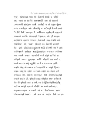 ประโยค๒ - ธมฺมปทฏฐกถา (ปฐโม ภาโค) - หนาที่ 43
ชาตา อปุตฺตกฺจ นาม กุล วินสฺสติ ปเวณิ น ฆฏิยติ
เตน อฺ เต กุมาริก อาเนสฺสามีติ เตน อล อมฺมาติ
วุจฺจมานาป ปุนปฺปุน กเถสิ. วฺฌิตฺถี ต กถ สุตฺวา ปุตฺตา
นาม มาตาปตูน วจน อติกฺกมิตุ น สกฺโกนฺติ อิทานิ อฺ
วิชายินึ อิตฺถึ อาเนตฺวา ม ทาสีโภเคน ภุฺชิสฺสติ ยนฺนูนาห
สยเมเวก กุมาริก อาเนยฺยนฺติ จินฺเตตฺวา เอก กุล คนฺตฺวา
ตสฺสตฺถาย กุมาริก วาเรตฺวา กินฺนาเมต อมฺม วเทสีติ เตหิ
ปฏิกฺขิตฺตา อห วฺฌา อปุตฺตก กุล วินสฺสติ ตุมฺหาก
ธีตา ปุตฺต ปฏิลภิตฺวา กุฏมฺพสฺส สามินี ภวิสฺสติ เทถ ต มยฺห
สามิกสฺสาติ ยาจิตฺวา สมฺปฏิจฺฉาเปตฺวา อาเนตฺวา สามิกสฺส
ฆเร อกาสิ. อถสฺสา เอตทโหสิ สจาย ปุตฺต วา ธีตร วา
ลภิสฺสติ อยเมว กุฏมฺพสฺส สามินี ภวิสฺสติ ยถา ทารก น
ลภติ ตเถว น กาตุ วฏฏตีติ. อถ น อาห ยทา เต กุจฺฉิย
คพฺโภ ปติฏาติ ตทา เม อาโรเจยฺยาสีติ. สา สาธูติ ปฏิสุตฺวา
คพฺเภ ปติฏิเต ตสฺสา อาโรเจสิ. ตสฺสา ปน สาเยว นิจฺจ
ยาคุภตฺต เทติ. อถสฺสา อาหาเรเนว สทฺธึ คพฺภปาตนเภสชฺช
อทาสิ. คพฺโภ ปติ. ทุติยมฺป คพฺเภ ปติฏิเต ตสฺสา อาโรเจสิ.
อิตราป ทุติยมฺป ตเถว ปาเตสิ. อถ น ปฏิวิสฺสกิตฺถิโย ปุจฺฉึสุ
กจฺจิ เต สปตฺตี อนฺตราย กโรตีติ. สา ตมตฺถ อาโรเจตฺวา
อนฺธพาเล กสฺมา เอวมกาสิ อย ตว อิสฺสริยภเยน คพฺภ-
ปาตนเภสชฺช โยเชตฺวา เทติ เตน เต คพฺโภ ปตติ มา ปุน
 