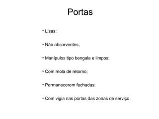 Portas
• Lisas;
• Não absorventes;
• Manípulos tipo bengala e limpos;
• Com mola de retorno;
• Permanecerem fechadas;
• Com vigia nas portas das zonas de serviço.
 