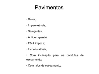 Pavimentos
• Duros;
• Impermeáveis;
• Sem juntas;
• Antiderrapantes;
• Fácil limpeza;
• Incombustíveis;
• Com inclinação para as condutas de
escoamento;
• Com ralos de escoamento;
 