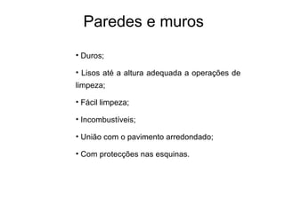 Paredes e muros
• Duros;
• Lisos até a altura adequada a operações de
limpeza;
• Fácil limpeza;
• Incombustíveis;
• União com o pavimento arredondado;
• Com protecções nas esquinas.
 