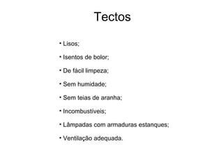 Tectos
• Lisos;
• Isentos de bolor;
• De fácil limpeza;
• Sem humidade;
• Sem teias de aranha;
• Incombustíveis;
• Lâmpadas com armaduras estanques;
• Ventilação adequada.
 