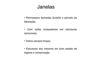 Janelas
• Permanecer fechadas durante o período de
laboração;
• Com redes mosquiteiras em estruturas
removíveis;
• Vidros sempre limpos;
• Estruturas dos mesmos em bom estado de
higiene e conservação.
 