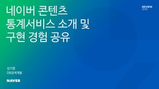 네이버 콘텐츠
통계서비스 소개 및
구현 경험 공유
김기영
DB검색개발
 