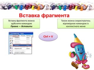 Вставка фрагмента
Вставку фрагмента можна
здійснити командою
Правка — Вставити
Ctrl + V
Також можна скористуватись
відповідною командою із
контекстного меню
 