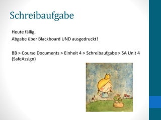 Schreibaufgabe
Heute fällig.
Abgabe über Blackboard UND ausgedruckt!
BB > Course Documents > Einheit 4 > Schreibaufgabe > SA Unit 4
(SafeAssign)
 