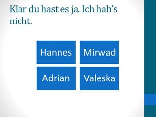 Klar du hast es ja. Ich hab’s
nicht.
Hannes Mirwad
ValeskaAdrian
 