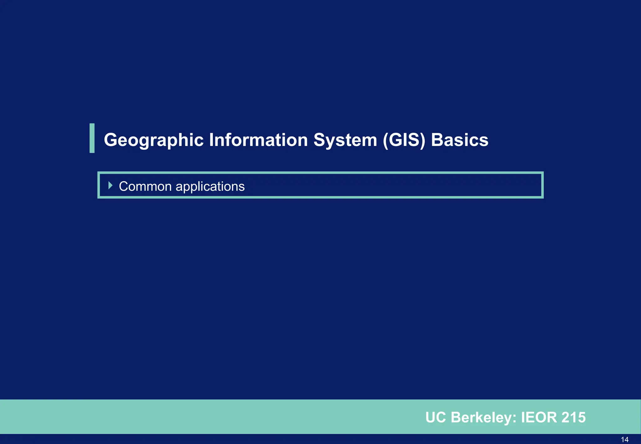 14
UC Berkeley: IEOR 215
Geographic Information System (GIS) Basics
 Common applications
 