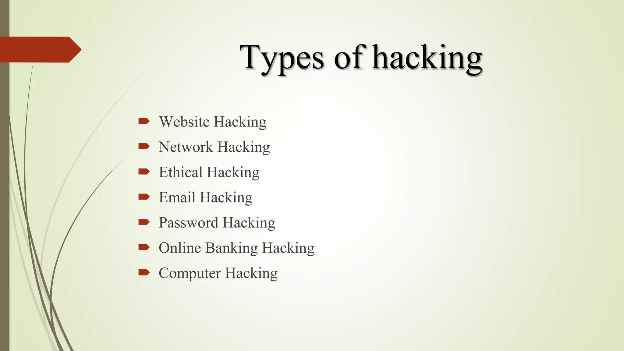 Types of hacking
 Website Hacking
 Network Hacking
 Ethical Hacking
 Email Hacking
 Password Hacking
 Online Banking Hacking
 Computer Hacking
 