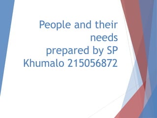People and their
needs
prepared by SP
Khumalo 215056872
 