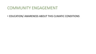 COMMUNITY ENGAGEMENT
• EDUCATION/ AWARENESS ABOUT THIS CLIMATIC CONDITIONS
 
