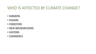 WHO IS AFFECTED BY CLIMATE CHANGE?
• FARMERS
• FISHERS
• FORESTERS
• NEW BRUNSWICKERS
• VISITORS
• COMMERCE
 