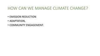 HOW CAN WE MANAGE CLIMATE CHANGE?
• EMISSION REDUCTION
• ADAPTATION,
• COMMUNITY ENGAGEMENT.
 