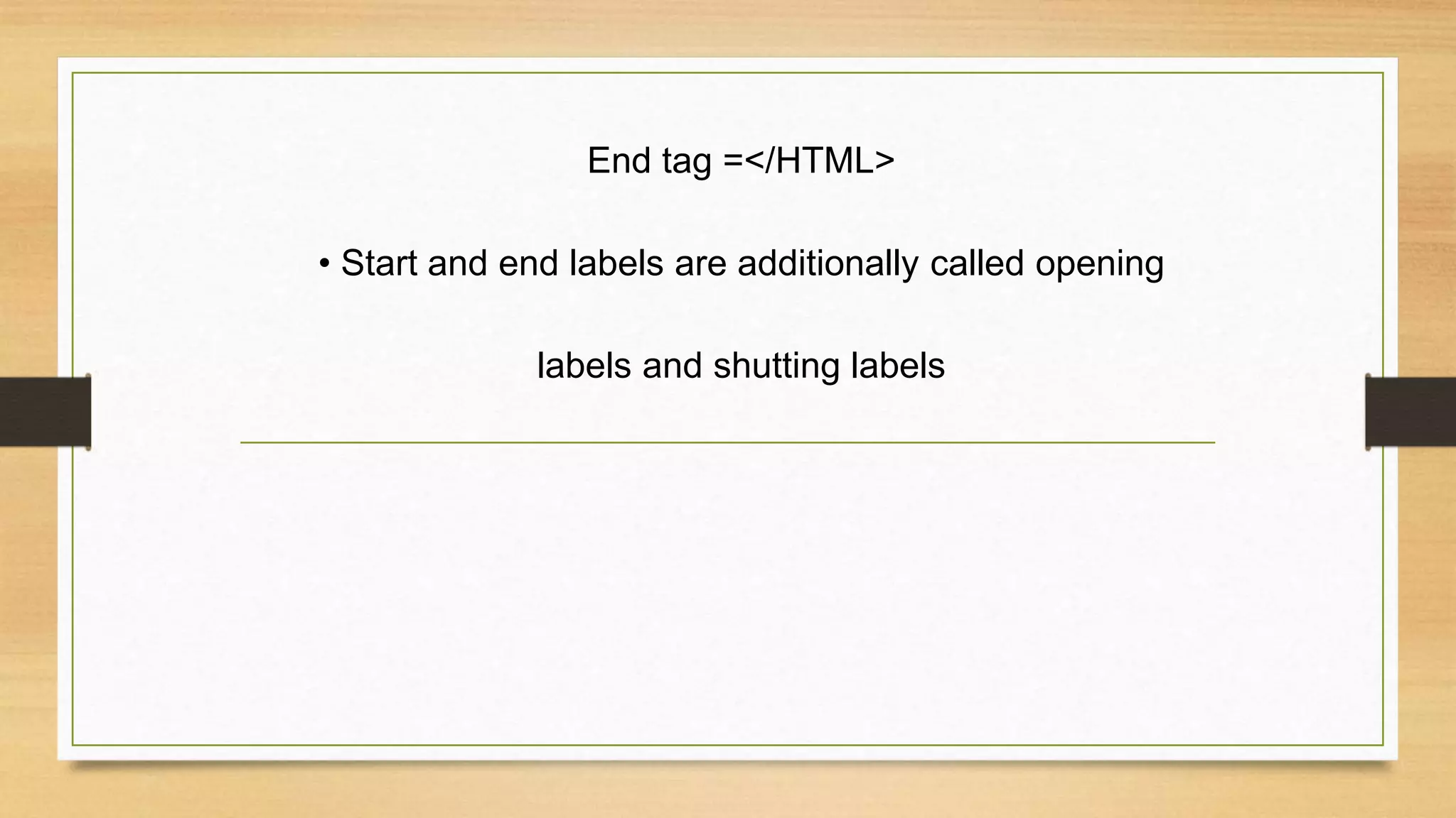 End tag =</HTML>
• Start and end labels are additionally called opening
labels and shutting labels
 