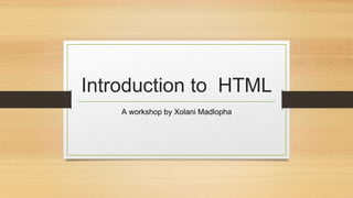 Introduction to HTML
A workshop by Xolani Madlopha
 