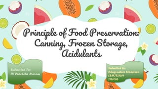 Principle of Food Preservation:
Canning, Frozen Storage,
Acidulants
Submitted by:
Bhagyashree Srivastava
LSMTT21019
2151096
Submitted To:
Dr Pracheta Ma’am
 