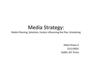 Media Strategy:
Media Planning, Selection, Factors influencing the Plan, Scheduling
Abdul Shiyas A
215114031
DoMS, NIT Trichy
 