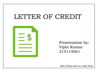 LETTER OF CREDIT
Presentation by:
Vipin Kumar
215114061
Note: Please view as a slide show
 