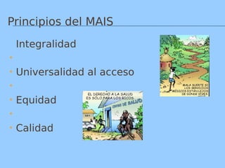Principios del MAIS
 Integralidad

 Universalidad al acceso

 Equidad

 Calidad
 