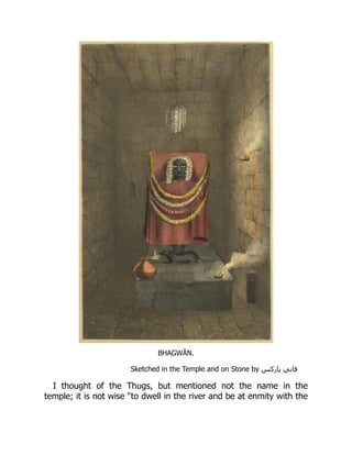 BHAGWĀN.
Sketched in the Temple and on Stone by ‎
‫‏‬
‫س‬‫پارک‬ ‫‏فاني‬
‎
I thought of the Thugs, but mentioned not the name in the
temple; it is not wise “to dwell in the river and be at enmity with the
 