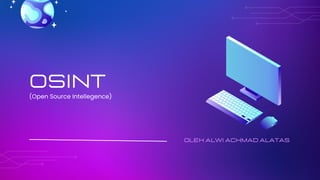 OSINT
(Open Source Intellegence)
oleh Alwi Achmad alatas
 