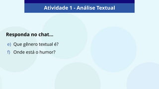 Atividade 1 - Análise Textual
e) Que gênero textual é?
f) Onde está o humor?
Responda no chat...
 