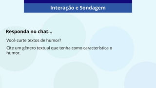 Interação e Sondagem
Você curte textos de humor?
Cite um gênero textual que tenha como característica o
humor.
Responda no chat...
 