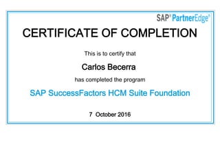 CERTIFICATE OF COMPLETION
This is to certify that
Carlos Becerra
has completed the program
SAP SuccessFactors HCM Suite Foundation
7  October 2016
 