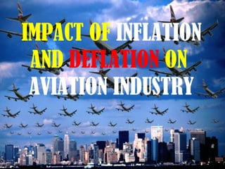 IMPACT OF INFLATION
AND DEFLATION ON
AVIATION INDUSTRY
 