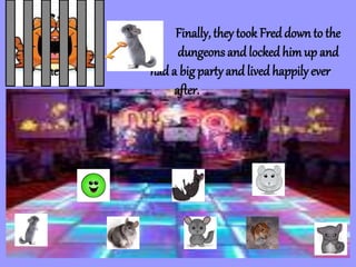 Finally, they took Freddown to the
dungeons and lockedhimup and
then had a big partyand livedhappily ever
after.
 