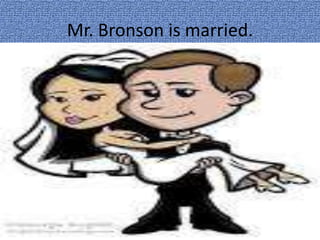 Mr. Bronson is married.
 