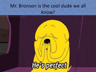 Mr. Bronson is the cool dude we all
know!
 