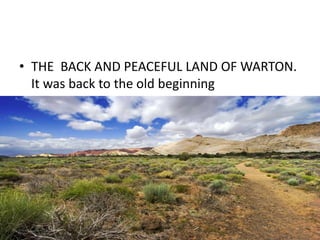 • THE BACK AND PEACEFUL LAND OF WARTON.
It was back to the old beginning
 