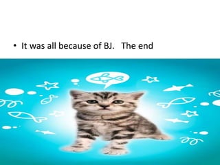 • It was all because of BJ. The end
 