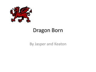 Dragon Born
By Jasper and Keaton
 