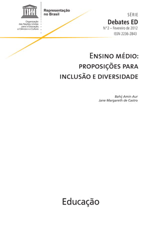 SÉRIE
               Debates ED
            Nº2 – Fevereiro de 2012
                   ISSN 2236-2843




        Ensino médio:
     proposições para
inclusão e diversidade

                   Bahij Amin Aur
          Jane Margareth de Castro




Educação
 