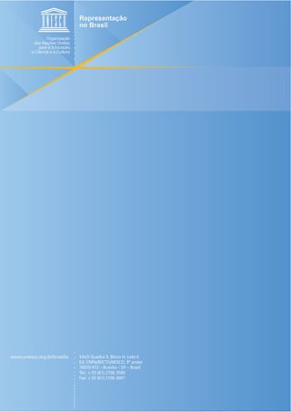 www.unesco.org.br/brasilia   SAUS Quadra 5, Bloco H, Lote 6
                             Ed. CNPq/IBICT/UNESCO, 9º andar
                             70070-912 – Brasília – DF – Brasil
                             Tel.: + 55 (61) 2106 3500
                             Fax: + 55 (61) 2106 3697
 