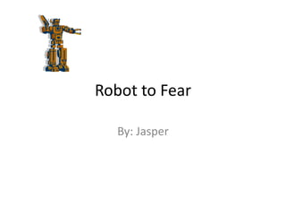 Robot to Fear
By: Jasper
 