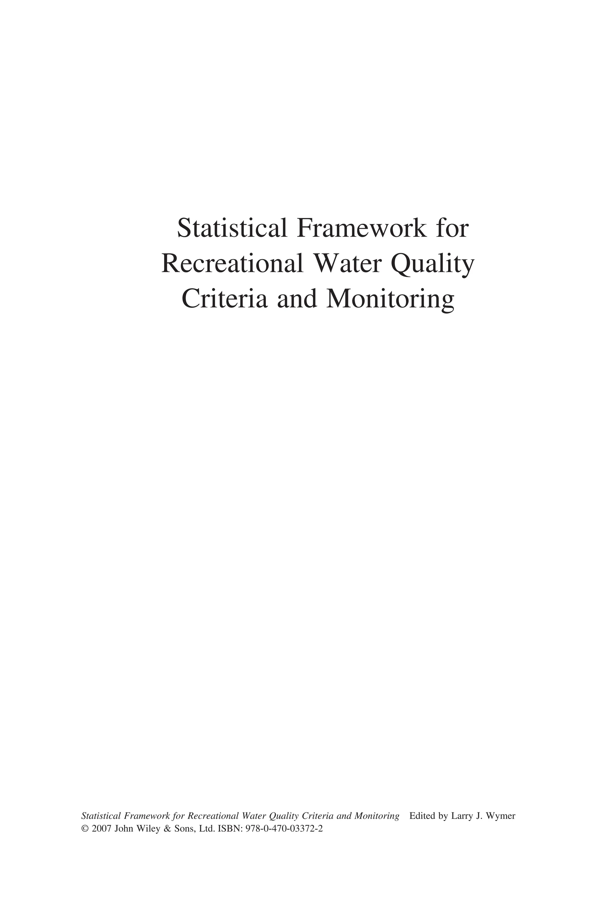 Statistical Framework for
Recreational Water Quality
Criteria and Monitoring
Statistical Framework for Recreational Water Quality Criteria and Monitoring Edited by Larry J. Wymer
© 2007 John Wiley & Sons, Ltd. ISBN: 978-0-470-03372-2
 