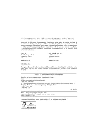 First published 2012 in Great Britain and the United States by ISTE Ltd and John Wiley & Sons, Inc.
Apart from any fair dealing for the purposes of research or private study, or criticism or review, as
permitted under the Copyright, Designs and Patents Act 1988, this publication may only be reproduced,
stored or transmitted, in any form or by any means, with the prior permission in writing of the publishers,
or in the case of reprographic reproduction in accordance with the terms and licenses issued by the
CLA. Enquiries concerning reproduction outside these terms should be sent to the publishers at the
undermentioned address:
ISTE Ltd John Wiley & Sons, Inc.
27-37 St George’s Road 111 River Street
London SW19 4EU Hoboken, NJ 07030
UK USA
www.iste.co.uk www.wiley.com
© ISTE Ltd 2012
The rights of Daoud Aït-Kadi, Marc Chouinard, Suzanne Marcotte, Diane Riopel to be identified as the
author of this work have been asserted by them in accordance with the Copyright, Designs and Patents
Act 1988.
____________________________________________________________________________________
Library of Congress Cataloging-in-Publication Data
Recycling and inverse manufacturing / Diane Riopel ... [et al.].
p. cm.
Includes bibliographical references and index.
ISBN 978-1-84821-310-4
1. Production management--Environmental aspects. 2. Business logistics--Environmental aspects. 3.
Recycling (Waste, etc.) 4. Reverse engineering . I. Riopel, Diane.
TS155.7.R429 2012
363.72'82--dc23
2011045765
British Library Cataloguing-in-Publication Data
A CIP record for this book is available from the British Library
ISBN: 978-1-84821-310-4
Printed and bound in Great Britain by CPI Group (UK) Ltd., Croydon, Surrey CR0 4YY
 