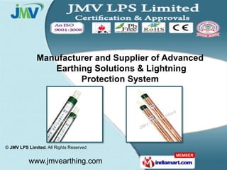 Manufacturer and Supplier of Advanced
                 Earthing Solutions & Lightning
                       Protection System




© JMV LPS Limited. All Rights Reserved


          www.jmvearthing.com
 