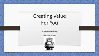 Creating Value
For You
A Presentation by
Brahmaconsult
 