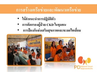 การสร้างเครือข่ายและพัฒนาเครือข่ายH 
• ให้คำแนะนำการปฏิบัติตัว H 
• การคัดกรองผู้ป่วย CKD ในชุมชนH 
• การป้องกันส่งเสริมสุขภาพและชะลอไตเสื่อม H 
 