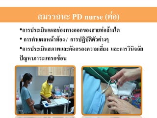 สมรรถนะ PD nurse (ต่อ)2 
• การประเมินแผลช่องทางออกของสายท่อล้างไต 2 
• การทำแผลหน้าท้อง / การปฏิบัติตัวต่างๆ 2 
• การประเมินสภาพและคัดกรองความเสี่ยง และการวินิจฉัย 
ปัญหาภาวะแทรกซ้อน2 
 