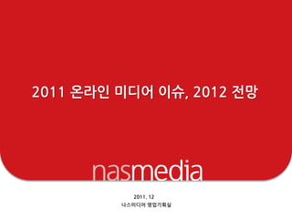 2011 온라읶 미디어 이슈, 2012 젂망




           2011. 12
         나스미디어 영업기획실
 